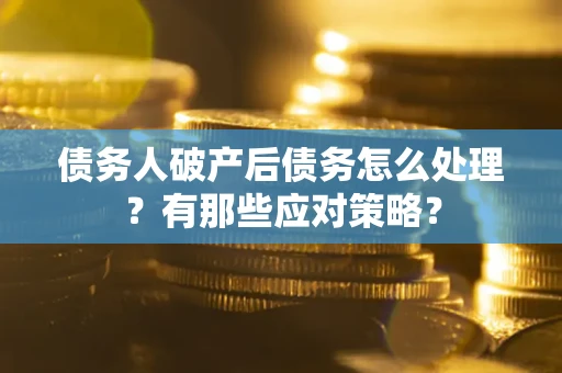 济南债务人破产后债务怎么处理？有那些应对策略？