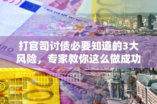 济南打官司讨债必要知道的3大风险，专家教你这么做成功率飙升