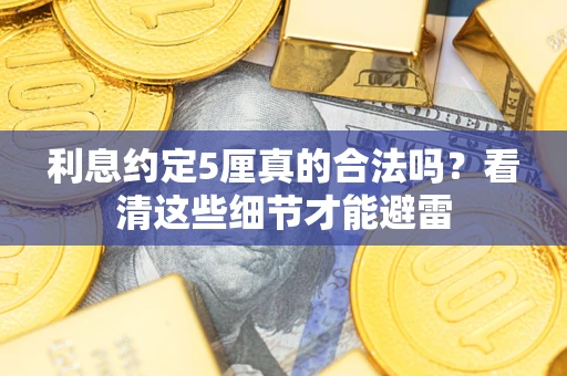 济南利息约定5厘真的合法吗？看清这些细节才能避雷