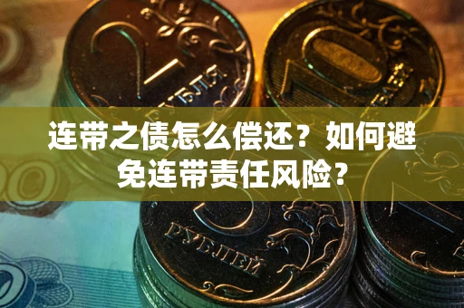 济南连带之债怎么偿还？如何避免连带责任风险？
