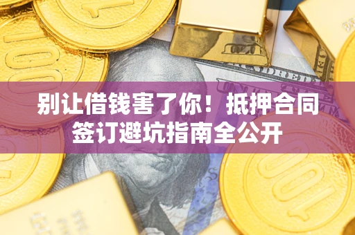济南别让借钱害了你！抵押合同签订避坑指南全公开