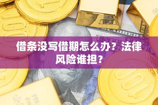 济南借条没写借期怎么办？法律风险谁担？