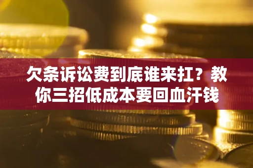 济南欠条诉讼费到底谁来扛？教你三招低成本要回血汗钱