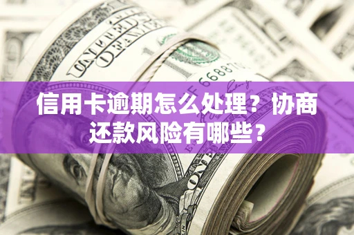 济南信用卡逾期怎么处理？协商还款风险有哪些？